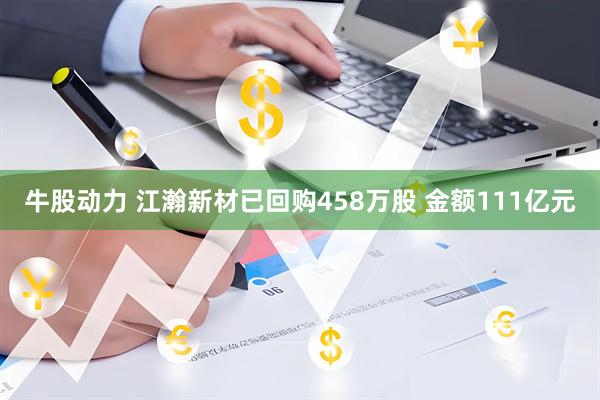 牛股动力 江瀚新材已回购458万股 金额111亿元
