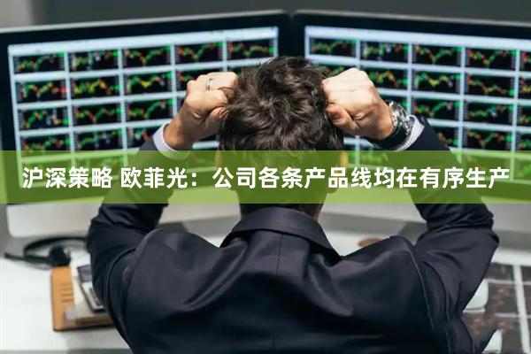 沪深策略 欧菲光：公司各条产品线均在有序生产