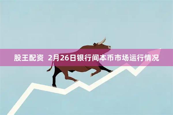 股王配资  2月26日银行间本币市场运行情况