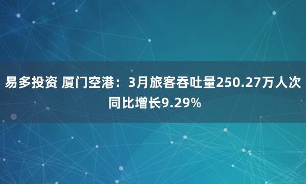 易多投资 厦门空港：3月旅客吞吐量250.27万人次 同比增长9.29%