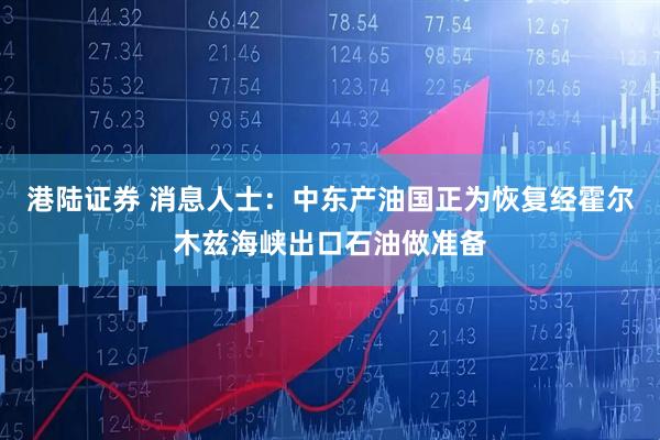 港陆证券 消息人士：中东产油国正为恢复经霍尔木兹海峡出口石油做准备