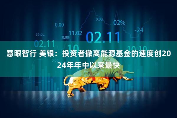 慧眼智行 美银：投资者撤离能源基金的速度创2024年年中以来最快